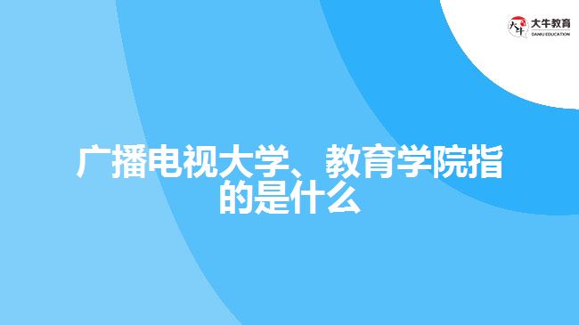 廣播電視大學(xué)、教育學(xué)院指的是什么