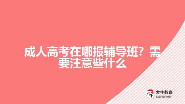 成人高考在哪報輔導班？需要注意些什么