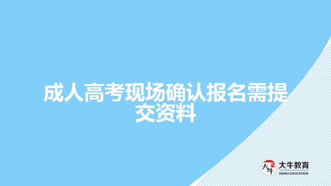 成人高考現(xiàn)場確認(rèn)報名需提交資料