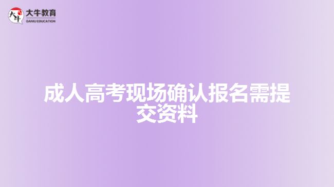 成人高考現(xiàn)場確認報名需提交資料