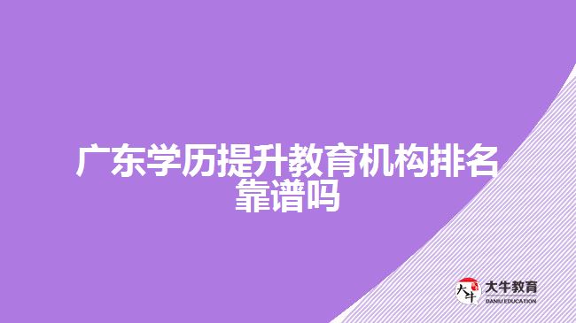 廣東學(xué)歷提升教育機構(gòu)排名靠譜嗎