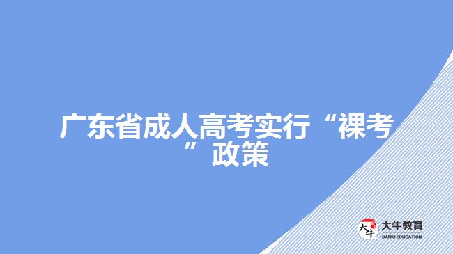 廣東省成人高考實行“裸考”政策