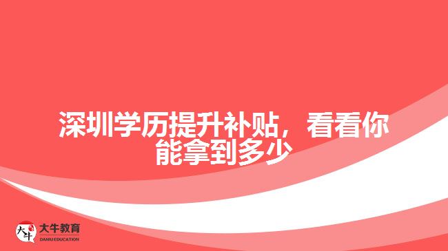 深圳學(xué)歷提升補(bǔ)貼，看看你能拿到多少