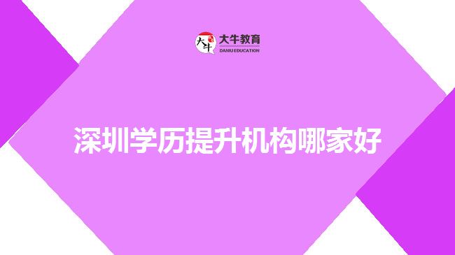 深圳學(xué)歷提升機構(gòu)哪家好