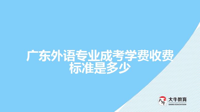 廣東外語專業(yè)成考學(xué)費收費標(biāo)準(zhǔn)是多少