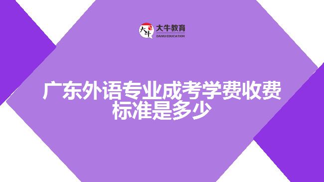 廣東外語專業(yè)成考學(xué)費收費標(biāo)準(zhǔn)是多少