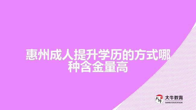 惠州成人提升學(xué)歷的方式哪種含金量高