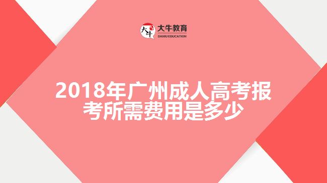 2018年廣州成人高考報考所需費用是多少