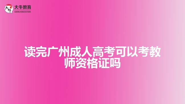 讀完廣州成人高考可以考教師資格證嗎