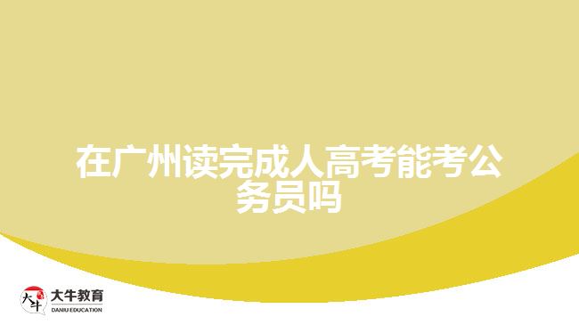 在廣州讀完成人高考能考公務(wù)員嗎