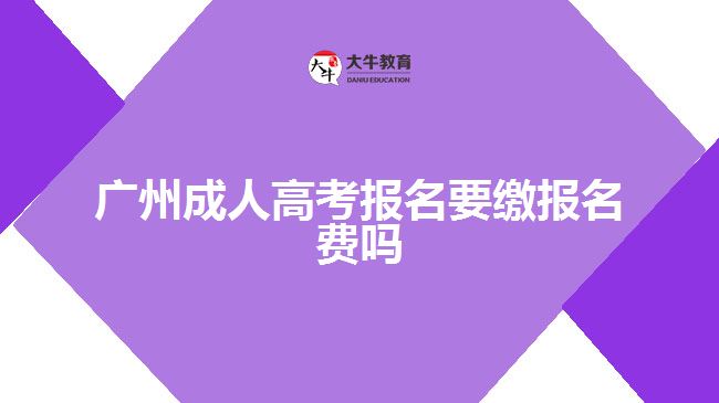 廣州成人高考報名要繳報名費嗎