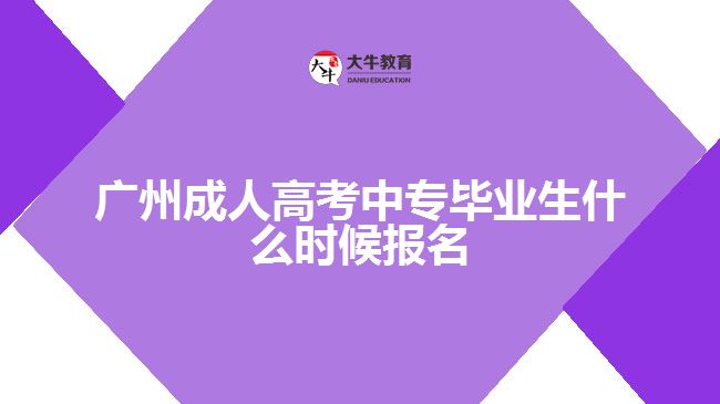 廣州成人高考中專畢業(yè)生什么時候報名