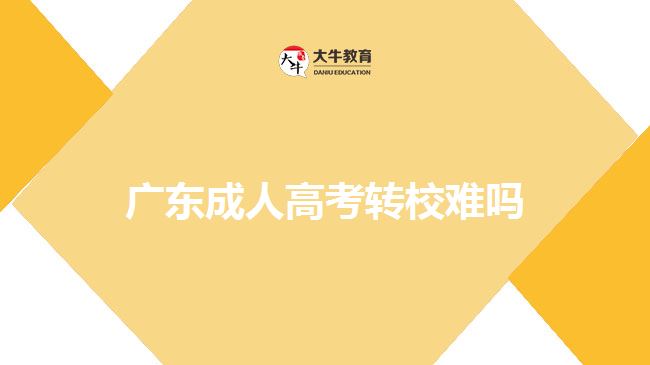 廣東成人高考轉(zhuǎn)校難嗎