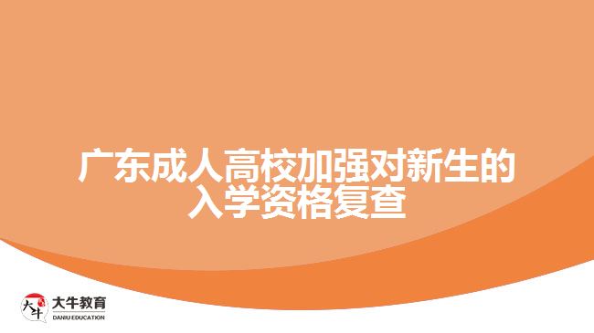 廣東成人高校加強(qiáng)對新生的入學(xué)資格復(fù)查