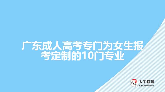 廣東成人高考專門為女生報考定制的10門專業(yè)