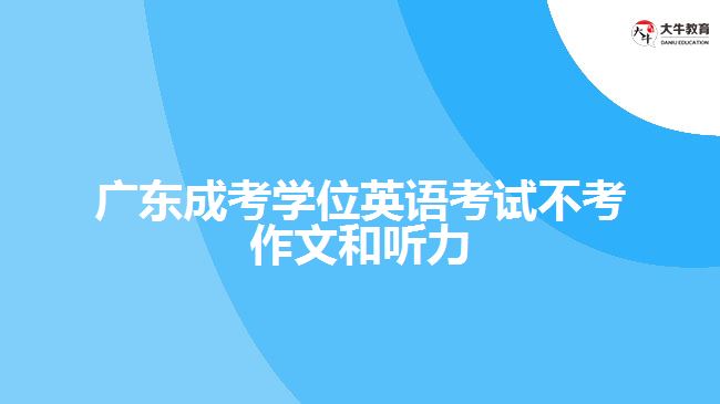 廣東成考學位英語考試不考作文和聽力