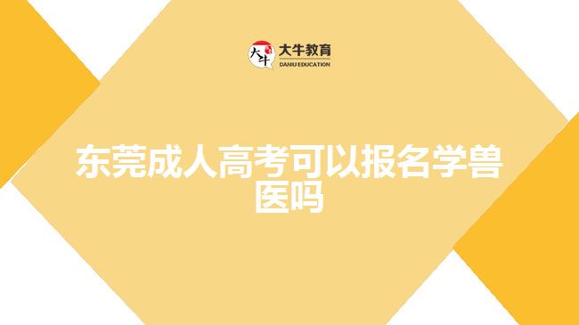 東莞成人高考可以報名學獸醫(yī)嗎