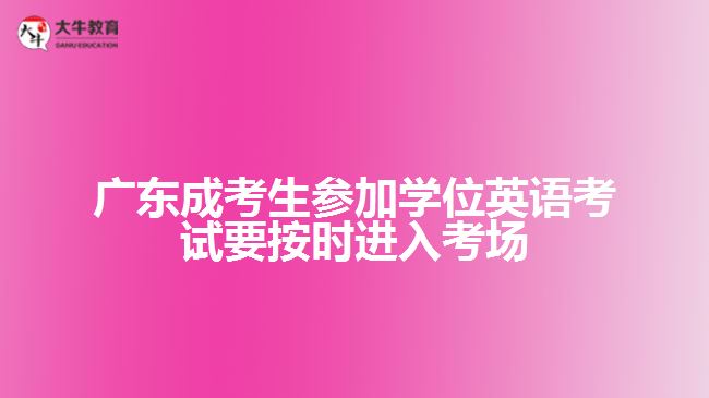 廣東成考生參加學位英語考試要按時進入考場