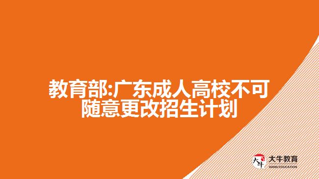 教育部:廣東成人高校不可隨意更改招生計劃