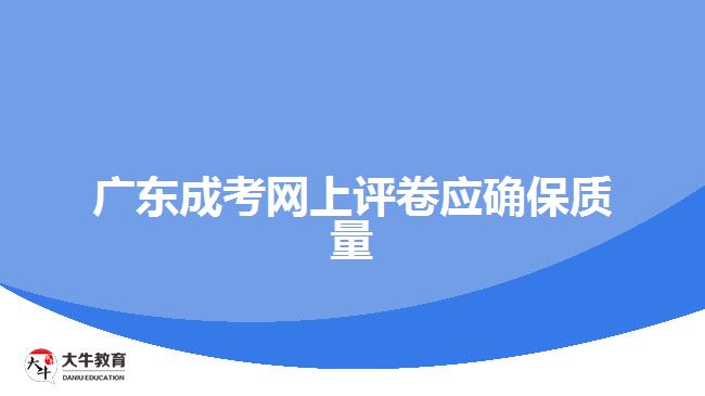 廣東成考網(wǎng)上評卷應(yīng)確保質(zhì)量