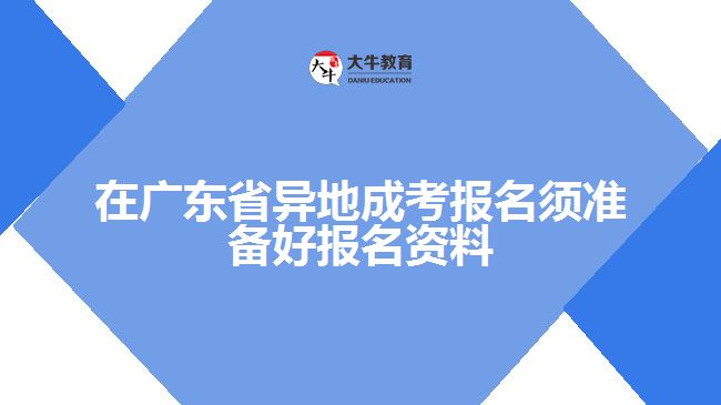 在廣東省異地成考報(bào)名須準(zhǔn)備好報(bào)名資料