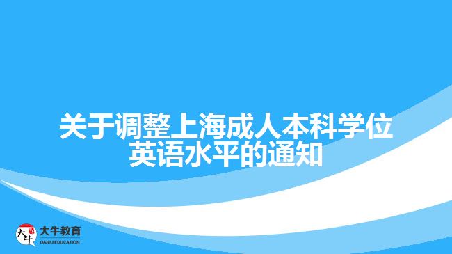 關(guān)于調(diào)整上海成人本科學位英語水平的通知