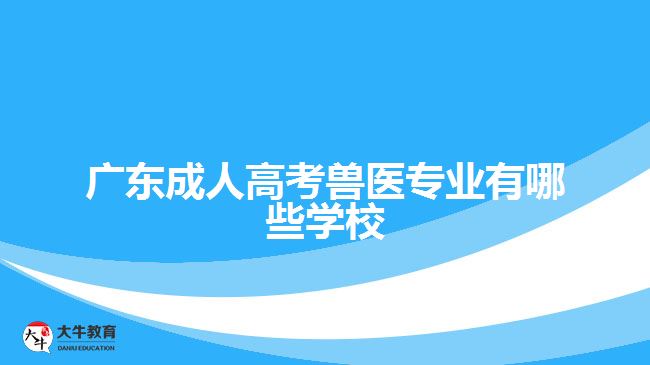 廣東成人高考獸醫(yī)專業(yè)有哪些學(xué)校