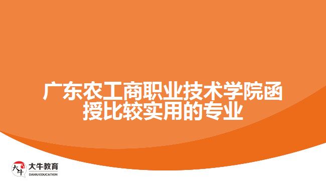 廣東農工商職業(yè)技術學院函授比較實用的專業(yè)