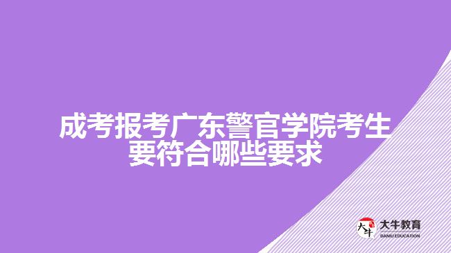 成考報(bào)考廣東警官學(xué)院考生要符合哪些要求