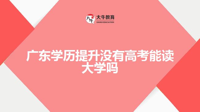 廣東學歷提升沒有高考能讀大學嗎