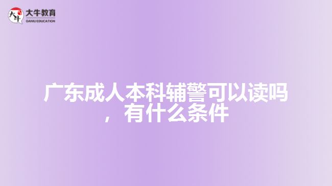 成人本科輔警可以讀嗎，有什么條件