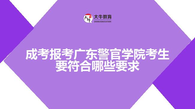 成考報考廣東警官學院考生要符合哪些要求