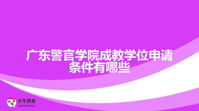 廣東警官學院成教學位申請條件有哪些