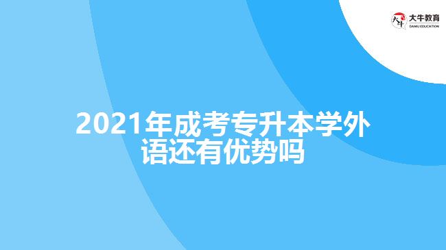 2021年成考專升本學(xué)外語還有優(yōu)勢嗎