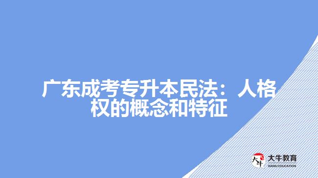 廣東成考專升本民法：人格權(quán)的概念和特征