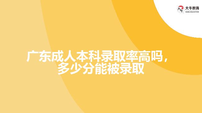 廣東成人本科錄取率高嗎，多少分能被錄取