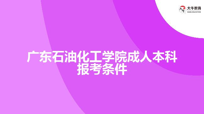 廣東石油化工學(xué)院成人本科報(bào)考條件