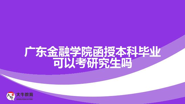 廣東金融學(xué)院函授本科畢業(yè)可以考研究生嗎