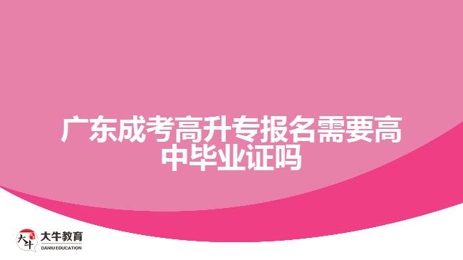 廣東成考高升專報名需要高中畢業(yè)證嗎