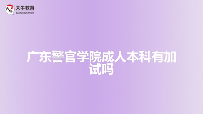 廣東警官學院成人本科有加試嗎