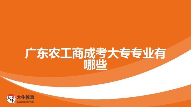 廣東農(nóng)工商成考大專專業(yè)有哪些