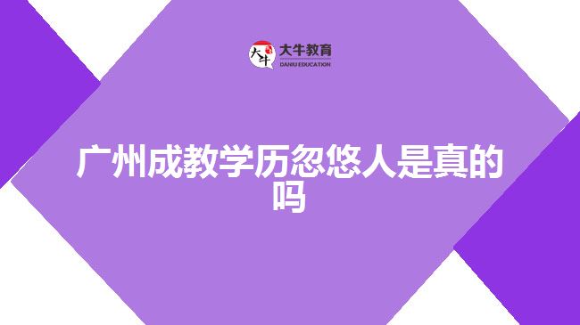 廣州成教學(xué)歷忽悠人是真的嗎