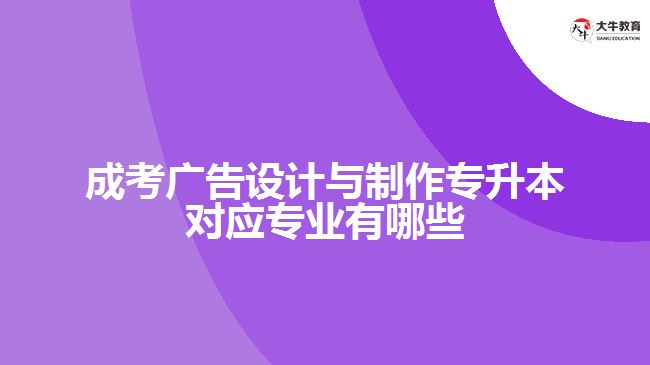 成考廣告設(shè)計與制作專升本對應專業(yè)有哪些