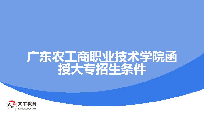 廣東農(nóng)工商職業(yè)技術(shù)學(xué)院函授大專招生條件