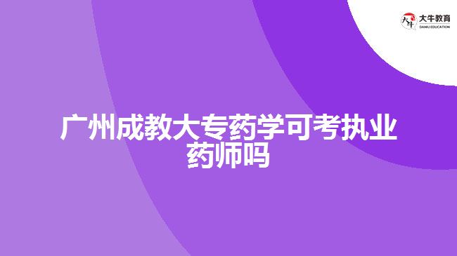 廣州成教大專藥學可考執(zhí)業(yè)藥師嗎