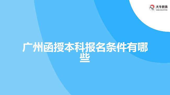 廣州函授本科報(bào)名條件有哪些