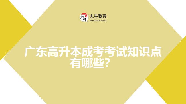 廣東高升本成考考試知識(shí)點(diǎn)有哪些？