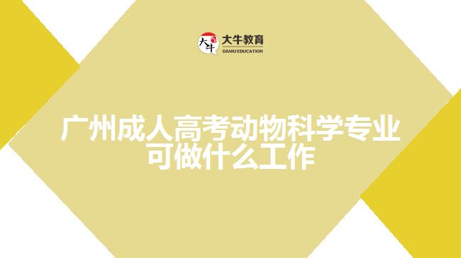 廣州成人高考動物科學(xué)專業(yè)可做什么工作