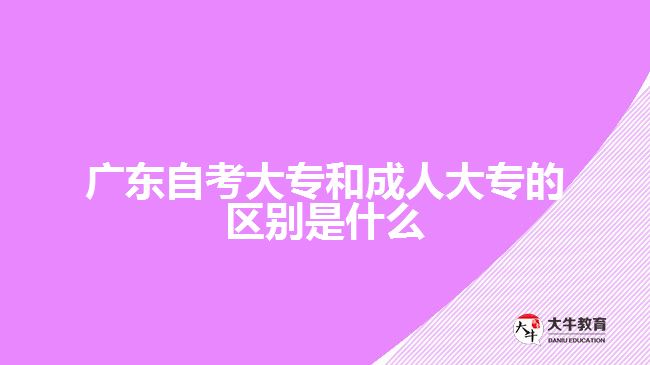 廣東自考大專和成人大專的區(qū)別是什么