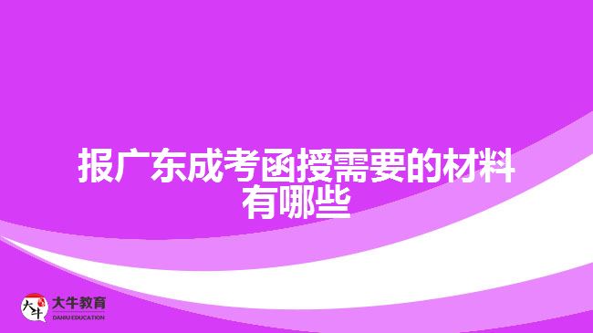 報(bào)廣東成考函授需要的材料有哪些